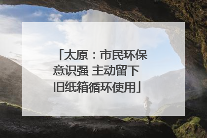 太原：市民环保意识强 主动留下旧纸箱循环使用