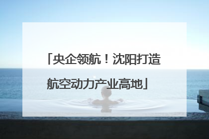 央企领航！沈阳打造航空动力产业高地