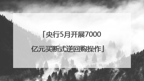 央行5月开展7000亿元买断式逆回购操作
