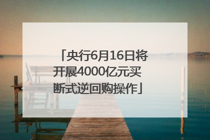 央行6月16日将开展4000亿元买断式逆回购操作