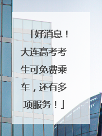 好消息！大连高考考生可免费乘车，还有多项服务！