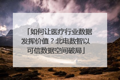如何让医疗行业数据发挥价值？北电数智以可信数据空间破局