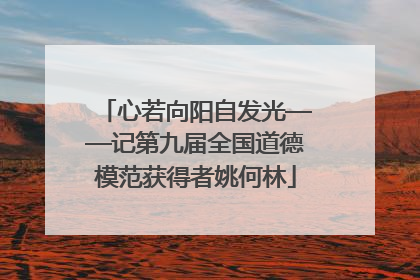 心若向阳自发光——记第九届全国道德模范获得者姚何林
