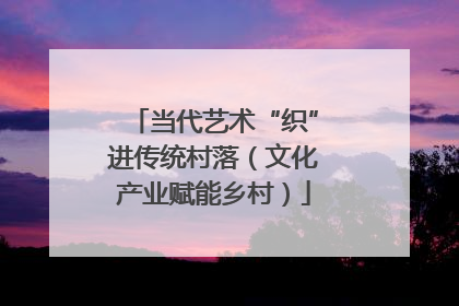 当代艺术“织”进传统村落（文化产业赋能乡村）