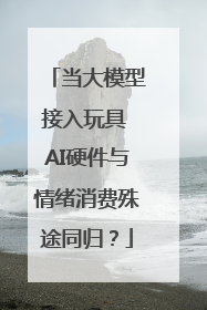 当大模型接入玩具 AI硬件与情绪消费殊途同归？