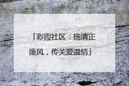 彩霞社区：扬清正廉风，传关爱温情