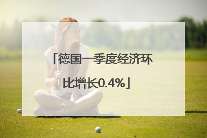 德国一季度经济环比增长0.4%