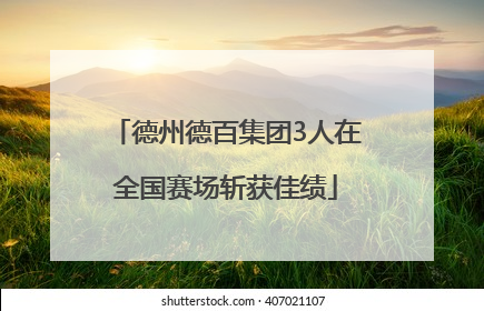 德州德百集团3人在全国赛场斩获佳绩
