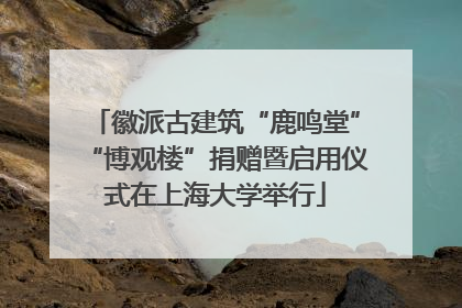 徽派古建筑“鹿鸣堂”“博观楼”捐赠暨启用仪式在上海大学举行