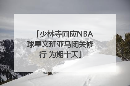 少林寺回应NBA球星文班亚马闭关修行 为期十天