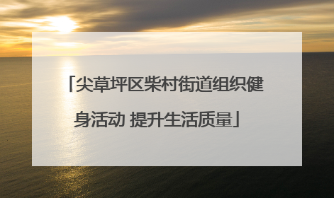 尖草坪区柴村街道组织健身活动 提升生活质量