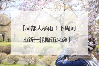 局部大暴雨！下周河南新一轮降雨来袭