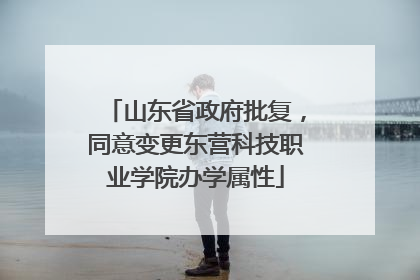山东省政府批复，同意变更东营科技职业学院办学属性