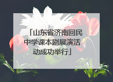 山东省济南回民中学课本剧展演活动成功举行