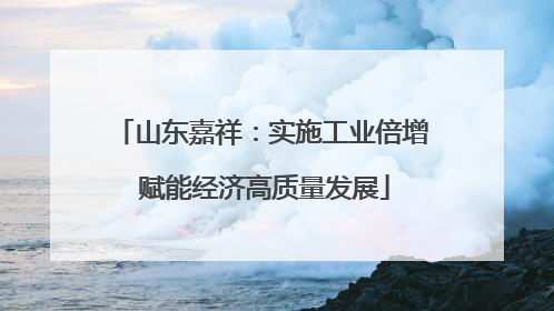 山东嘉祥：实施工业倍增 赋能经济高质量发展
