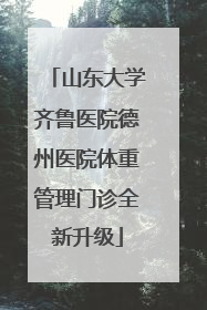 山东大学齐鲁医院德州医院体重管理门诊全新升级