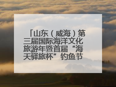 山东（威海）第三届国际海洋文化旅游年暨首届“海天驿旅杯”钓鱼节正式启动
