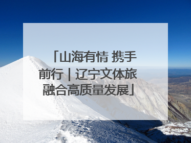 山海有情 携手前行｜辽宁文体旅融合高质量发展