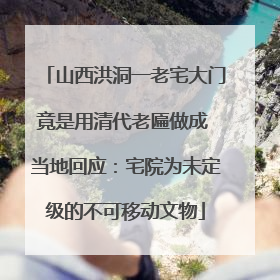 山西洪洞一老宅大门竟是用清代老匾做成 当地回应：宅院为未定级的不可移动文物