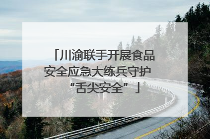川渝联手开展食品安全应急大练兵守护“舌尖安全”