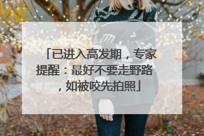 已进入高发期，专家提醒：最好不要走野路，如被咬先拍照