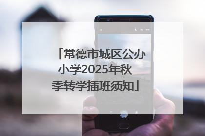 常德市城区公办小学2025年秋季转学插班须知