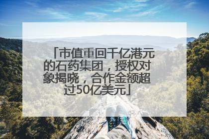 市值重回千亿港元的石药集团，授权对象揭晓，合作金额超过50亿美元