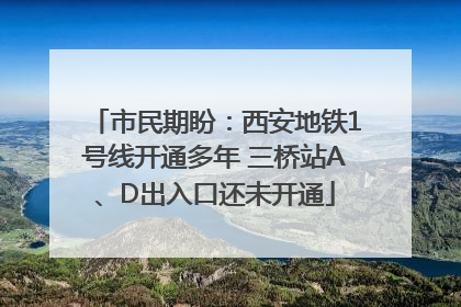 市民期盼：西安地铁1号线开通多年 三桥站A、D出入口还未开通