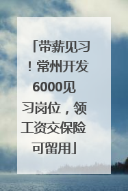 带薪见习！常州开发6000见习岗位，领工资交保险可留用