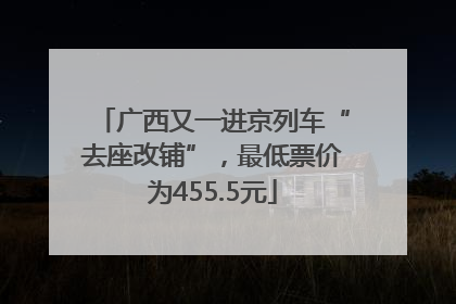 广西又一进京列车“去座改铺”，最低票价为455.5元