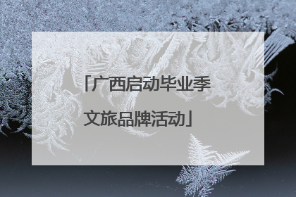 广西启动毕业季文旅品牌活动