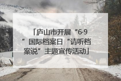 庐山市开展“6·9”国际档案日“请听档案说”主题宣传活动