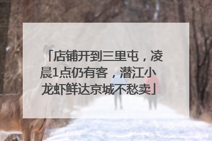 店铺开到三里屯，凌晨1点仍有客，潜江小龙虾鲜达京城不愁卖