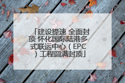 建设提速 全面封顶 怀化国际陆港多式联运中心（EPC）工程圆满封顶