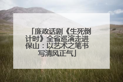廉政话剧《生死倒计时》全省巡演走进保山：以艺术之笔书写清风正气