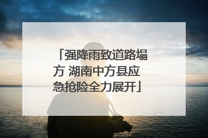 强降雨致道路塌方 湖南中方县应急抢险全力展开