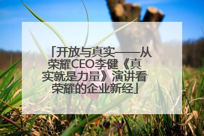 开放与真实——从荣耀CEO李健《真实就是力量》演讲看荣耀的企业新经