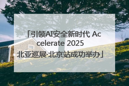 引领AI安全新时代 Accelerate 2025北亚巡展·北京站成功举办