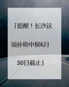 提醒！长沙这项补助申报6月30日截止
