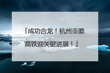 成功合龙！杭州重要高铁迎关键进展！