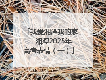我爱湘潭我的家丨湘潭2025年高考表情（一）