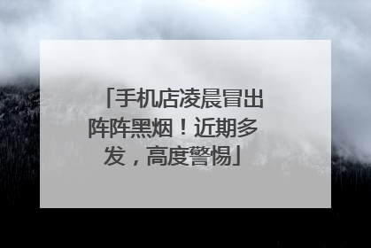 手机店凌晨冒出阵阵黑烟！近期多发，高度警惕
