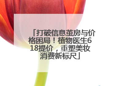 打破信息茧房与价格困局！植物医生618提价，重塑美妆消费新标尺
