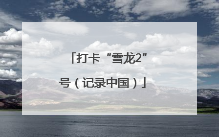 打卡“雪龙2”号（记录中国）