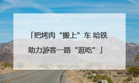 把烤肉“搬上”车 哈铁助力游客一路“逛吃”