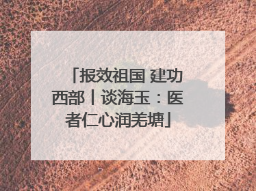 报效祖国 建功西部丨谈海玉：医者仁心润羌塘