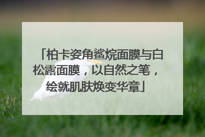 柏卡姿角鲨烷面膜与白松露面膜，以自然之笔，绘就肌肤焕变华章