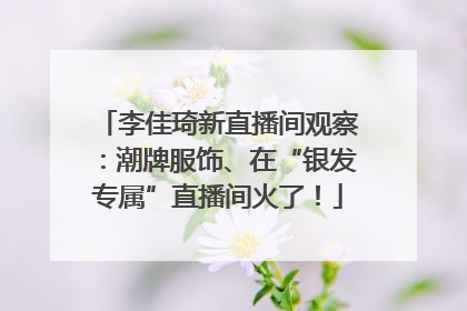 李佳琦新直播间观察：潮牌服饰、在“银发专属”直播间火了！