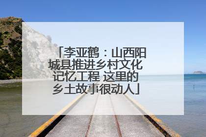 李亚鹤：山西阳城县推进乡村文化记忆工程 这里的乡土故事很动人