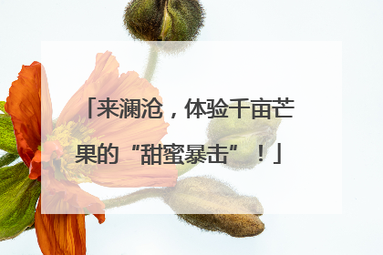 来澜沧，体验千亩芒果的“甜蜜暴击”！